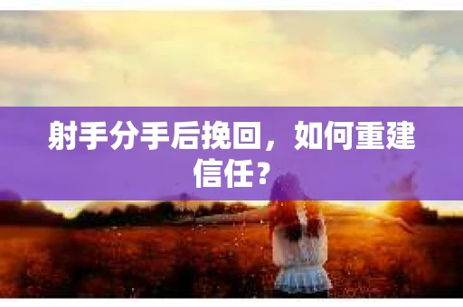射手分手后挽回，如何重建信任？