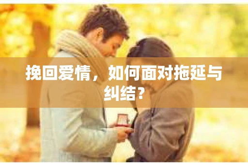 挽回爱情，如何面对拖延与纠结？