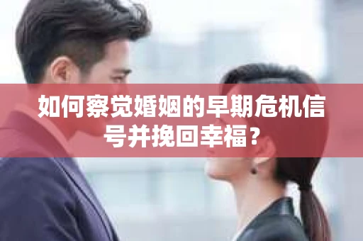 如何察觉婚姻的早期危机信号并挽回幸福？