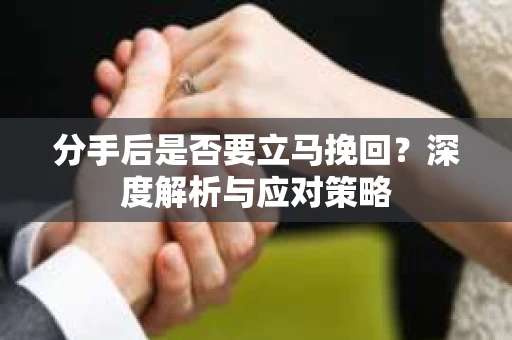 分手后是否要立马挽回？深度解析与应对策略