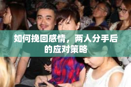 如何挽回感情，两人分手后的应对策略