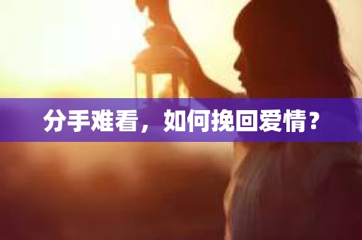 分手难看，如何挽回爱情？