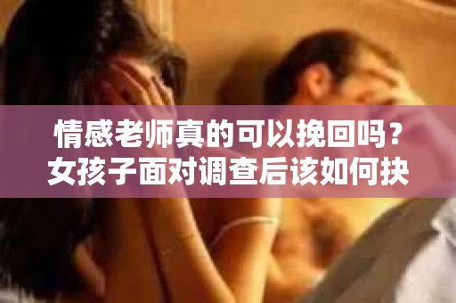 情感老师真的可以挽回吗？女孩子面对调查后该如何抉择？