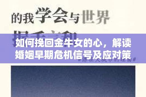 如何挽回金牛女的心，解读婚姻早期危机信号及应对策略