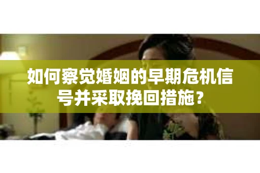 如何察觉婚姻的早期危机信号并采取挽回措施？