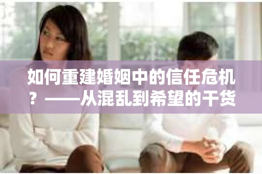 如何重建婚姻中的信任危机？——从混乱到希望的干货指南