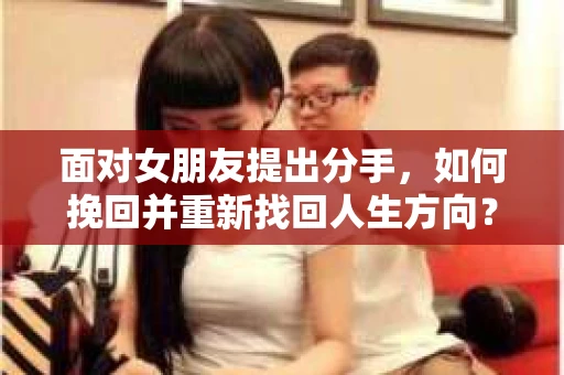 面对女朋友提出分手，如何挽回并重新找回人生方向？