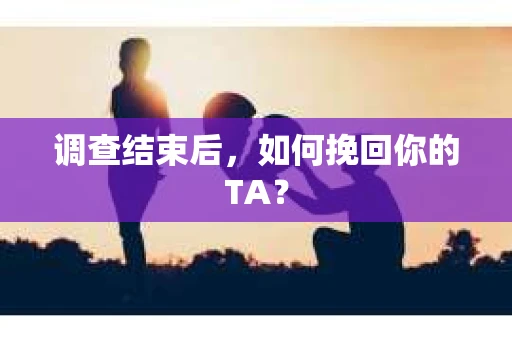 调查结束后，如何挽回你的TA？