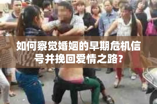 如何察觉婚姻的早期危机信号并挽回爱情之路？