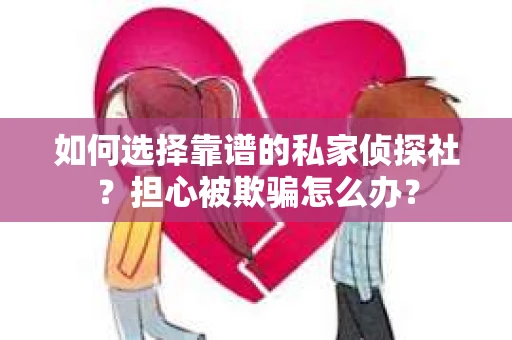 如何选择靠谱的私家侦探社？担心被欺骗怎么办？