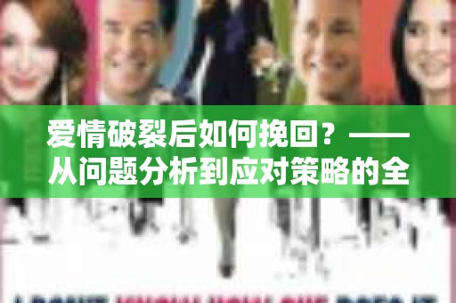 爱情破裂后如何挽回？——从问题分析到应对策略的全面指南