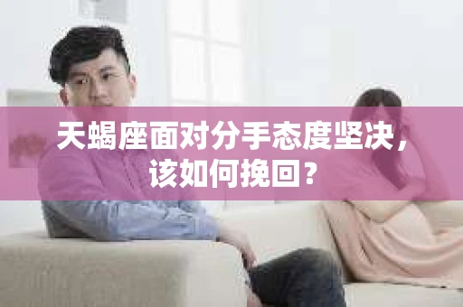 天蝎座面对分手态度坚决，该如何挽回？