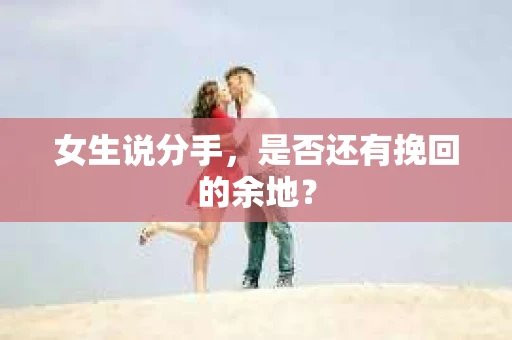 女生说分手，是否还有挽回的余地？