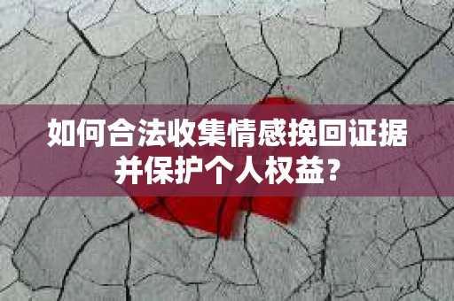 如何合法收集情感挽回证据并保护个人权益？