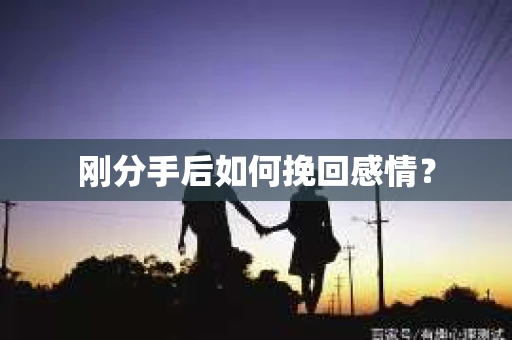 刚分手后如何挽回感情？